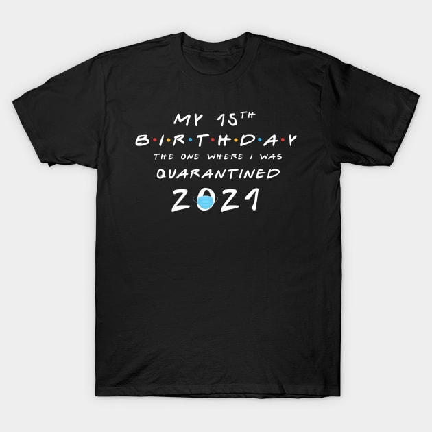 My 15th Birthday - 2021 The One Where I was Quarantined T-Shirt by Charlotte123